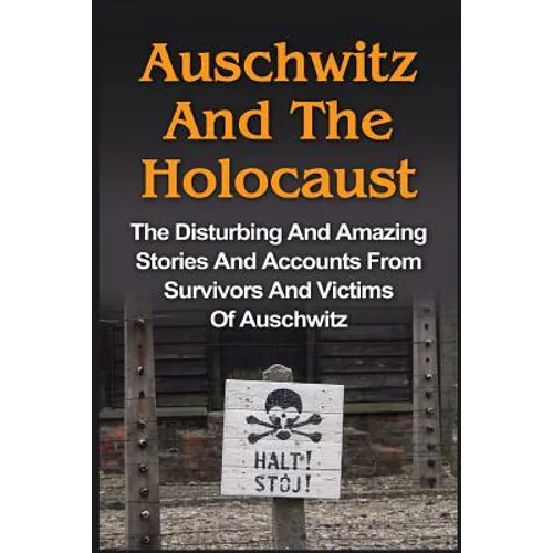 Auschwitz And The Holocaust: The Disturbing And Amazing Stories And Accounts From Survivors And Victims Of Auschwitz: Auschwitz And The Holocaust Seri - Paperback