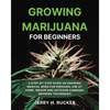 Growing Marijuana for Beginners: A Step-by-Step Guide on Growing Medical Weed for Personal Use at Home. Indoor and Outdoor Cannabis Growing Techniques - Paperback