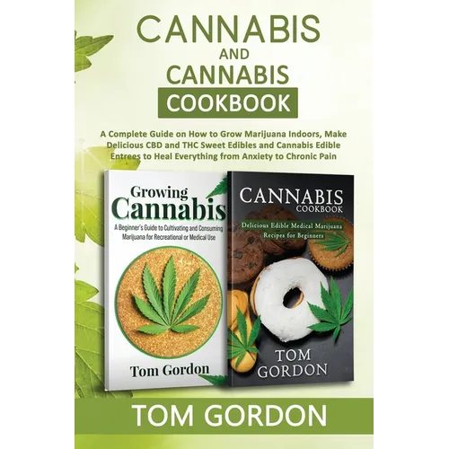 Cannabis & Cannabis Cookbook: A Complete Guide on How to Grow Marijuana Indoors, Make Delicious CBD and THC Sweet Edibles and Cannabis Edible Entrees - Paperback