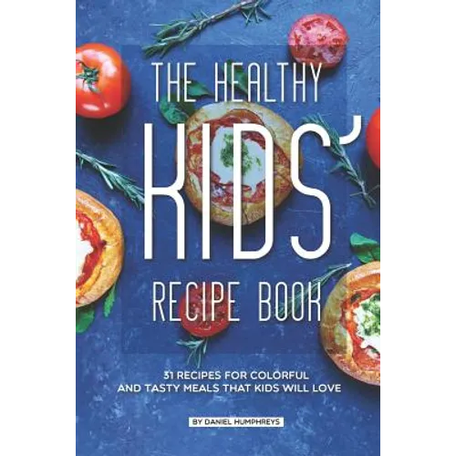 The Healthy Kids' Recipe Book: 31 Recipes for Colorful and Tasty Meals That Kids Will Love - Paperback