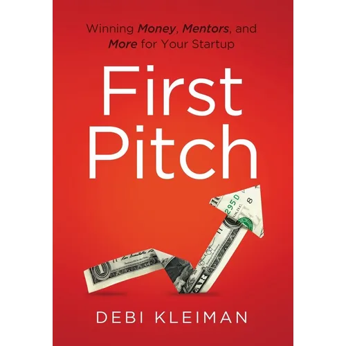 First Pitch: Winning Money, Mentors, and More for Your Startup - Hardcover