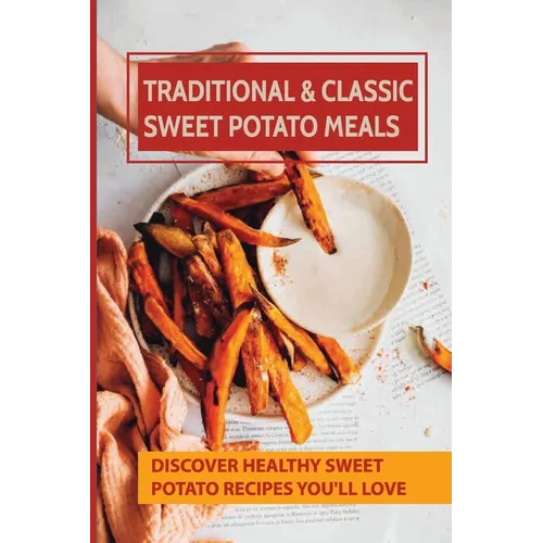 Traditional & Classic Sweet Potato Meals: Discover Healthy Sweet Potato Recipes You'll Love: How To Make Sweet Potato Salad - Paperback