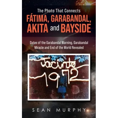 The Photo that Connects Fátima, Garabandal, Akita and Bayside: Dates of the Garabandal Warning, Garabandal Miracle and End of the World Revealed - Paperback
