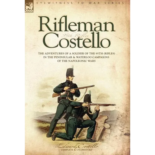 Rifleman Costello: The adventures of a soldier of the 95th (rifles) in the Peninsular & Waterloo Campaigns of the Napoleonic Wars - Hardcover