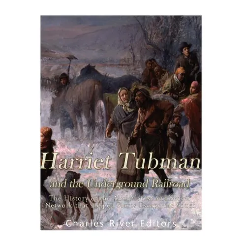 Harriet Tubman and the Underground Railroad: The History of the Abolitionist and Secret Network that Helped Slaves Escape the South - Paperback