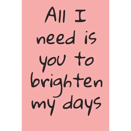 All I Need Is You To Brighten My Days: ournal Valentine's Day Gift, Heart alternative to Greeting Card, Valentine Anniversary Gift Love for Husband, B - Paperback