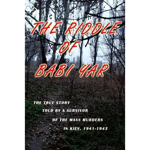 The Riddle of Babi Yar: The True Story Told by a Survivor of the Mass Murders in Kiev, 1941-1943 - Paperback
