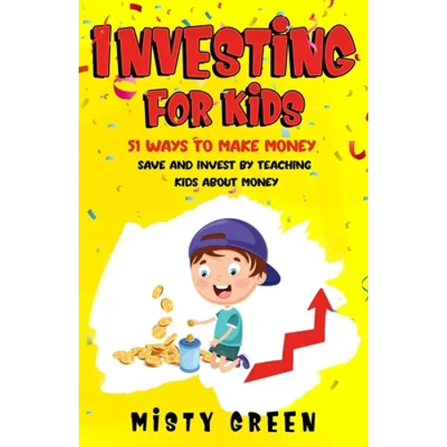 Investing For Kids: 51 Ways To Make Money, Save and Invest By Teaching Kids About Money - Paperback