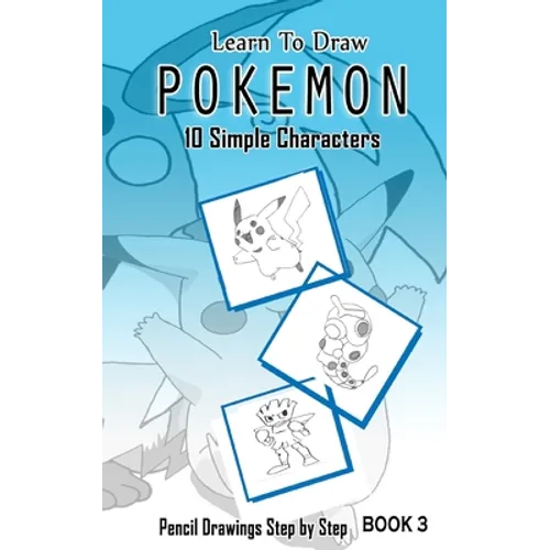 Learn To Draw Pokemon - 10 Simple Characters: Pencil Drawing Step By Step Book 3: Pencil Drawing Ideas for Absolute Beginners - Paperback