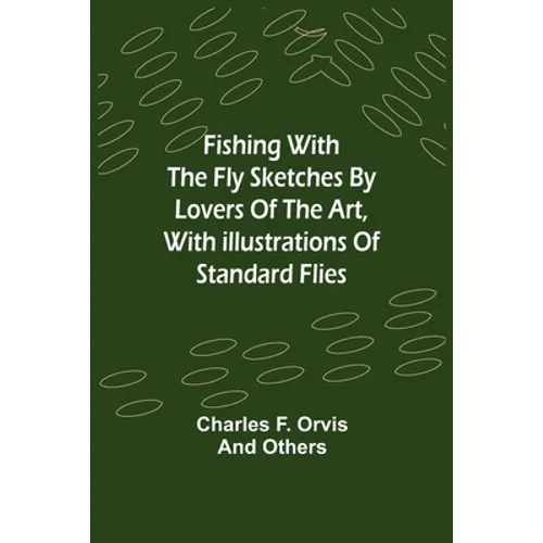 Fishing With The Fly Sketches by Lovers of the Art, with Illustrations of Standard Flies - Paperback