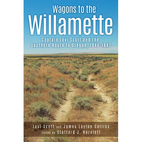 Wagons to the Willamette: Captain Levi Scott and the Southern Route to Oregon, 1844 1847 - Paperback