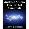 Android Studio Electric Eel Essentials - Java Edition: Developing Android Apps Using Android Studio 2022.1.1 and Java - Paperback