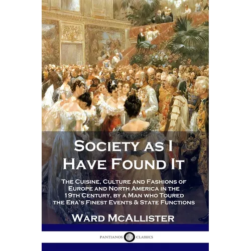 Society as I Have Found It: The Cuisine, Culture and Fashions of Europe and North America in the 19th Century, by a Man who Toured the Era's Finest Ev - Paperback