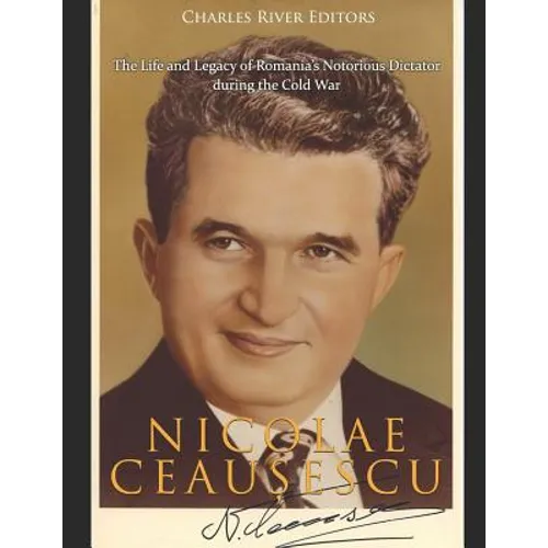 Nicolae Ceaușescu: The Life and Legacy of Romania's Notorious Dictator during the Cold War - Paperback