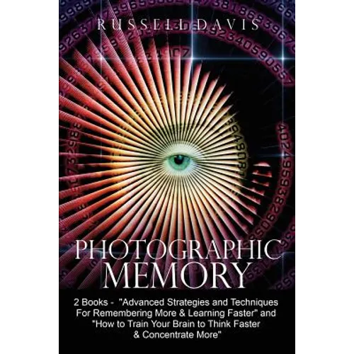 Photographic Memory: 2 Books - "Advanced Strategies and Techniques For Remembering More & Learning Faster" and "How to Train Your Brain to - Paperback