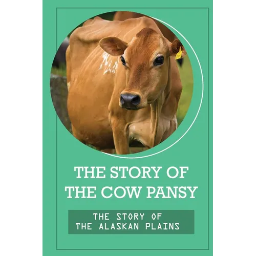 The Story Of The Cow Pansy: The Story Of The Alaskan Plains: Vegan Vegetarian Propaganda - Paperback