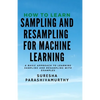 How to learn Sampling & Resampling for Machine learning: A Simple Approach to learning sampling and resampling with examples and casestudies - Paperback
