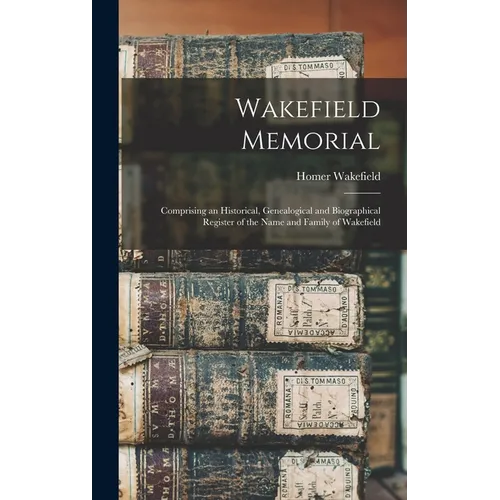 Wakefield Memorial: Comprising an Historical, Genealogical and Biographical Register of the Name and Family of Wakefield - Hardcover