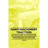 Farm Machinery - Tractors - A Collection of Articles on the Operation, Mechanics and Maintenance of Tractors - Paperback