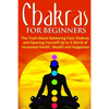 Chakras for Beginners: The Truth About Balancing Your Chakras and Opening Yourself Up to A World of Increased Health, Wealth and Happiness - Paperback