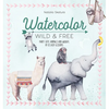 Watercolor Wild and Free: Paint Cute Animals and Wildlife in 12 Easy Lessons - Paperback