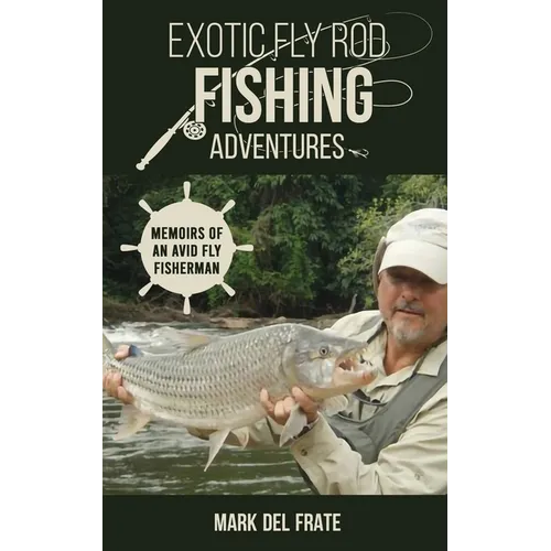 Exotic Fly Rod Fishing Adventures: Memoirs of an Avid Fly Fisherman - Paperback
