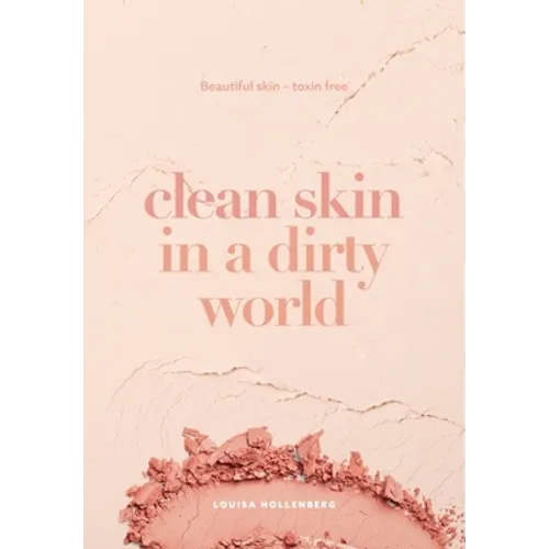 Clean Skin in a Dirty World: Beautiful Skin - Toxin Free - Paperback