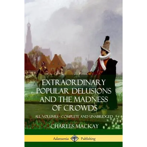 Extraordinary Popular Delusions and The Madness of Crowds: All Volumes, Complete and Unabridged - Paperback