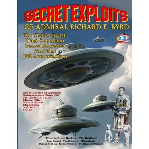 Secret Exploits Of Admiral Richard E. Byrd: The Hollow Earth ? Nazi Occultism ? Secret Societies And The JFK Assassination - Paperback