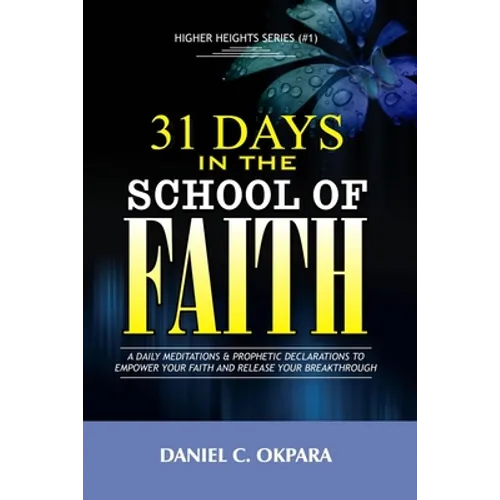 31 Days in the School of Faith: A Daily Meditations & Prophetic Declarations to Empower Your Faith and Release Your Breakthrough - Paperback