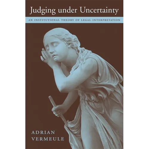 Judging Under Uncertainty: An Institutional Theory of Legal Interpretation - Hardcover