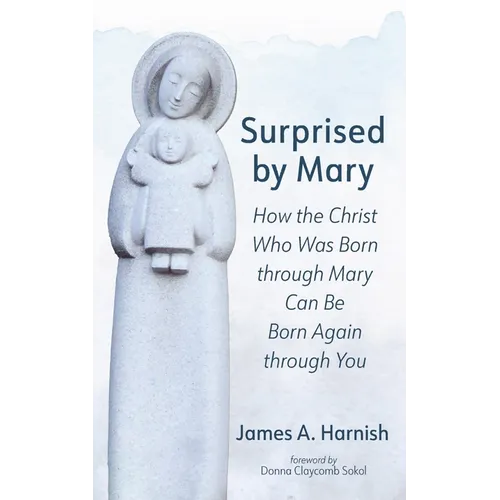 Surprised by Mary: How the Christ Who Was Born Through Mary Can Be Born Again Through You - Paperback