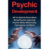 Psychic Development: All you need to know about being psychic, improving psychic ability, mediumship, clairvoyance, and more! - Paperback