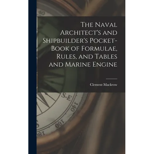 The Naval Architect's and Shipbuilder's Pocket-book of Formulae, Rules, and Tables and Marine Engine - Hardcover