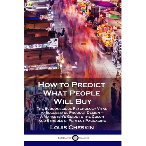 How to Predict What People Will Buy: The Subconscious Psychology Vital to Successful Product Design - A Marketer's Guide to the Color and Symbols of P - Paperback