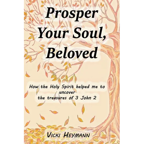 Prosper Your Soul, Beloved: How the Holy Spirit Helped Me to Uncover the Treasures of 3 John 2 - Paperback