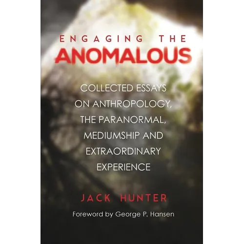 Engaging the Anomalous: Collected Essays on Anthropology, the Paranormal, Mediumship and Extraordinary Experience - Paperback
