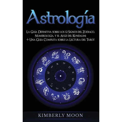 Astrología: La Guía Definitiva sobre los 12 Signos del Zodiaco, Numerología, y el Auge del Kundalini + Una Guía Completa sobre la Lectura del Tarot - Hardcover