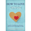How to Love Yourself: A Guide to Building Your Self-Esteem When You Don't Know Where to Start - Paperback