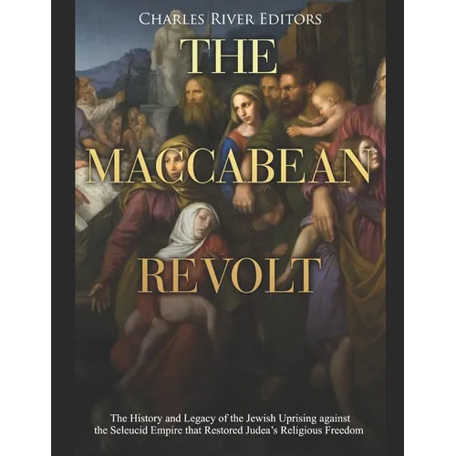 The Maccabean Revolt: The History and Legacy of the Jewish Uprising against the Seleucid Empire that Restored Judea's Religious Freedom - Paperback