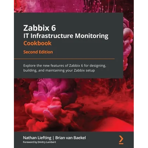Zabbix 6 IT Infrastructure Monitoring Cookbook - Second Edition: Explore the new features of Zabbix 6 for designing, building, and maintaining your Za - Paperback