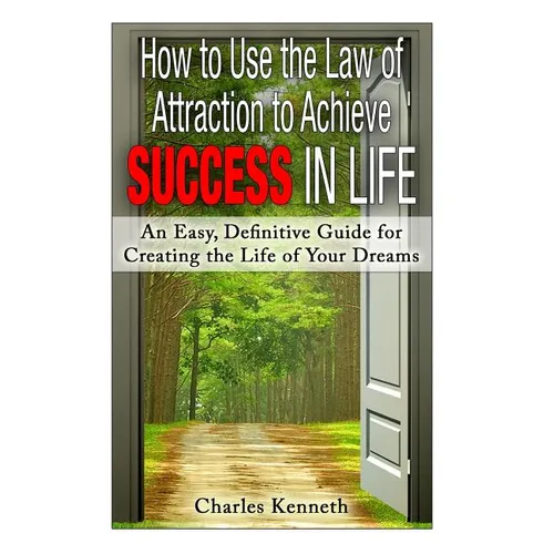 How to Use the Law of Attraction to Achieve Success in Life: An Easy, Definitive Guide for Creating the Life of Your Dreams - Paperback