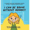 I Can Be Brave Without Mommy! A Children's Book About Independence, Bravery, and How To Overcome Separation Anxiety - Hardcover