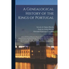 A Genealogical History of the Kings of Portugal: And of All Those Illustrious Houses That in Masculine Line Are Branched From That Royal Family. Conta - Paperback