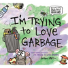 I'm Trying to Love Garbage - Hardcover