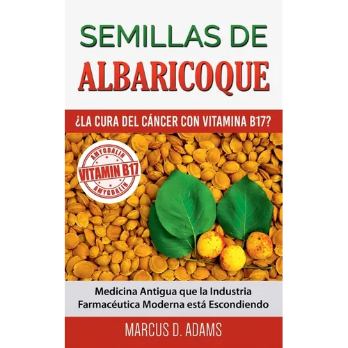 Semillas de Albaricoque - ¿La Cura del Cáncer con Vitamina B17?: Medicina Antigua que la Industria Farmacéutica Moderna está Escondiendo - Paperback