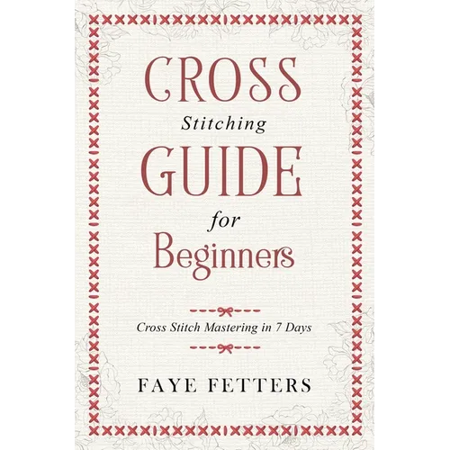 Cross Stitching Guide for Beginners: Cross Stitch Mastering in 7 Days - Paperback