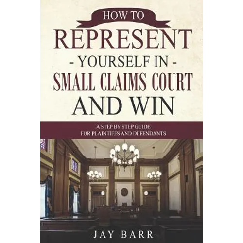 How to Represent Yourself in Small Claims Court and Win: A Step by Step Guide for Plaintiffs and Defendants - Paperback