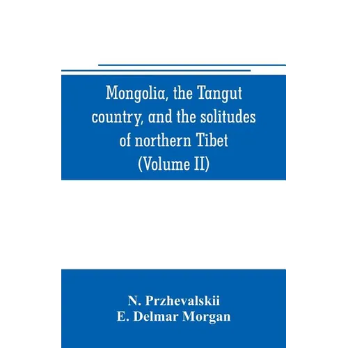 Mongolia, the Tangut country, and the solitudes of northern Tibet, being a narrative of three years' travel in eastern high Asia (Volume II) - Paperback