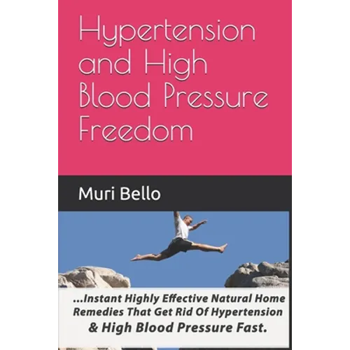 Hypertension And High Blood Pressure Freedom: Instant Highly Effective Natural Home Remedies That Get Rid Of Hypertension and High Blood Pressure Fast - Paperback